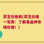 灵芝价格表(灵芝价格一览表：了解各品种市场价格！)