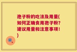 孢子粉的吃法及用量(如何正确食用孢子粉？建议用量和注意事项！)