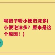 喝孢子粉小便泡沫多(小便泡沫多？原来是这个原因！)