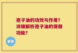 孢子油的功效与作用？详细解析孢子油的保健功能？
