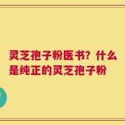 灵芝孢子粉医书？什么是纯正的灵芝孢子粉