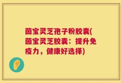 茵宝灵芝孢子粉胶囊(茵宝灵芝胶囊：提升免疫力，健康好选择)