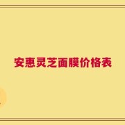 安惠灵芝面膜价格表