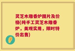 灵芝木雕香炉图片及价格(纯手工灵芝木雕香炉，美观实用，限时特价出售)