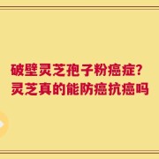 破壁灵芝孢子粉癌症？灵芝真的能防癌抗癌吗