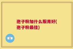 孢子粉加什么服用好(孢子粉最佳)