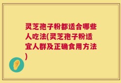 灵芝孢子粉都适合哪些人吃法(灵芝孢子粉适宜人群及正确食用方法)
