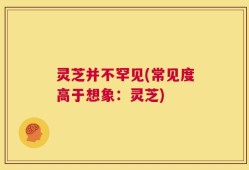 灵芝并不罕见(常见度高于想象：灵芝)