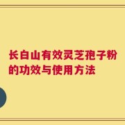 长白山有效灵芝孢子粉的功效与使用方法