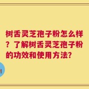 树舌灵芝孢子粉怎么样？了解树舌灵芝孢子粉的功效和使用方法？