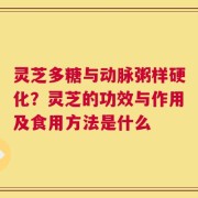 灵芝多糖与动脉粥样硬化？灵芝的功效与作用及食用方法是什么