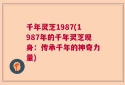 千年灵芝1987(1987年的千年灵芝现身：传承千年的神奇力量)