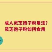 成人灵芝孢子粉用法？灵芝孢子粉如何食用