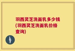 羽西灵芝洗面乳多少钱(羽西灵芝洗面乳价格查询)