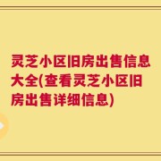 灵芝小区旧房出售信息大全(查看灵芝小区旧房出售详细信息)
