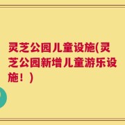 灵芝公园儿童设施(灵芝公园新增儿童游乐设施！)