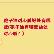 孢子油对心脏好处有哪些(孢子油有哪些益处对心脏？)