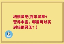 培根灵芝(百年灵草+营养丰富，哪里可以买到培根灵芝？)