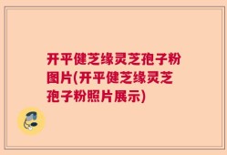 开平健芝缘灵芝孢子粉图片(开平健芝缘灵芝孢子粉照片展示)
