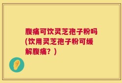 腹痛可饮灵芝孢子粉吗(饮用灵芝孢子粉可缓解腹痛？)