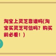 淘宝上灵芝靠谱吗(淘宝买灵芝可信吗？购买前必看！)