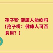 孢子粉 健康人能吃吗(孢子粉：健康人可否食用？)