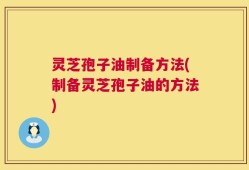 灵芝孢子油制备方法(制备灵芝孢子油的方法)