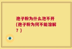 孢子粉为什么泡不开 (孢子粉为何不能溶解？)