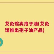 艾灸馆卖孢子油(艾灸馆推出孢子油产品)