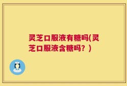 灵芝口服液有糖吗(灵芝口服液含糖吗？)