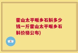霍山太平畈乡石斛多少钱一斤霍山太平畈乡石斛价格公布)