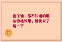 孢子油，你不知道的那些惊艳效果，赶快来了解一下