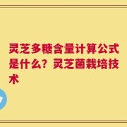 灵芝多糖含量计算公式是什么？灵芝菌栽培技术