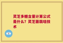 灵芝多糖含量计算公式是什么？灵芝菌栽培技术