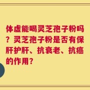 体虚能喝灵芝孢子粉吗？灵芝孢子粉是否有保肝护肝、抗衰老、抗癌的作用？