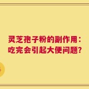 灵芝孢子粉的副作用：吃完会引起大便问题？