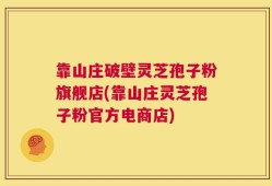 靠山庄破壁灵芝孢子粉旗舰店(靠山庄灵芝孢子粉官方电商店)