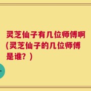 灵芝仙子有几位师傅啊(灵芝仙子的几位师傅是谁？)