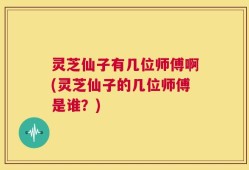 灵芝仙子有几位师傅啊(灵芝仙子的几位师傅是谁？)