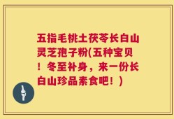 五指毛桃土茯苓长白山灵芝孢子粉(五种宝贝！冬至补身，来一份长白山珍品素食吧！)