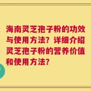 海南灵芝孢子粉的功效与使用方法？详细介绍灵芝孢子粉的营养价值和使用方法？