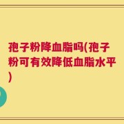 孢子粉降血脂吗(孢子粉可有效降低血脂水平)