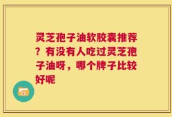 灵芝孢子油软胶囊推荐？有没有人吃过灵芝孢子油呀，哪个牌子比较好呢