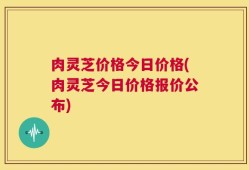 肉灵芝价格今日价格(肉灵芝今日价格报价公布)