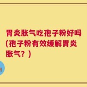 胃炎胀气吃孢子粉好吗(孢子粉有效缓解胃炎胀气？)
