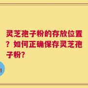 灵芝孢子粉的存放位置？如何正确保存灵芝孢子粉？