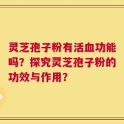灵芝孢子粉有活血功能吗？探究灵芝孢子粉的功效与作用？