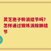灵芝孢子粉消结节吗？怎样通过锻炼消除肺结节