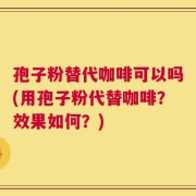 孢子粉替代咖啡可以吗(用孢子粉代替咖啡？效果如何？)
