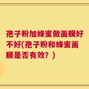 孢子粉加蜂蜜做面膜好不好(孢子粉和蜂蜜面膜是否有效？)